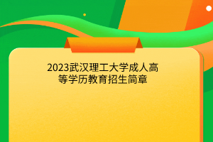2023年武汉理工大学成人高等学历教育招生简章
